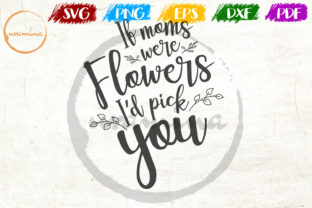 If Moms Were Flowers I d Pick You Graphics and Crafts